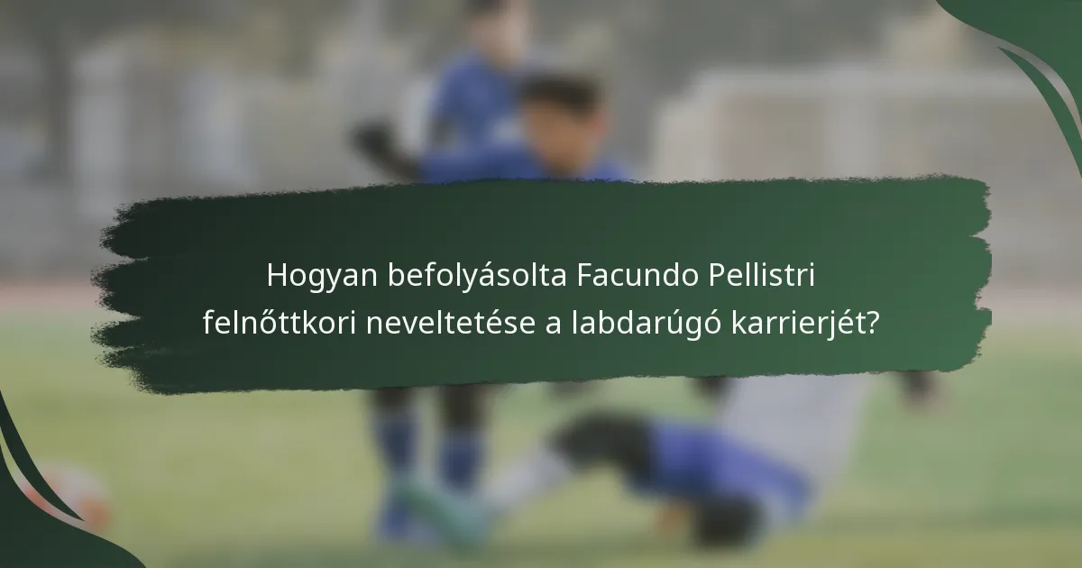 Hogyan befolyásolta Facundo Pellistri felnőttkori neveltetése a labdarúgó karrierjét?