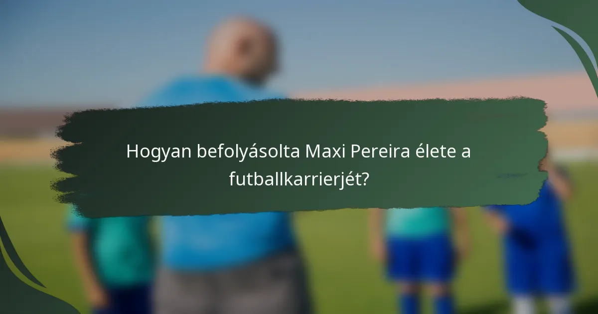 Hogyan befolyásolta Maxi Pereira élete a futballkarrierjét?