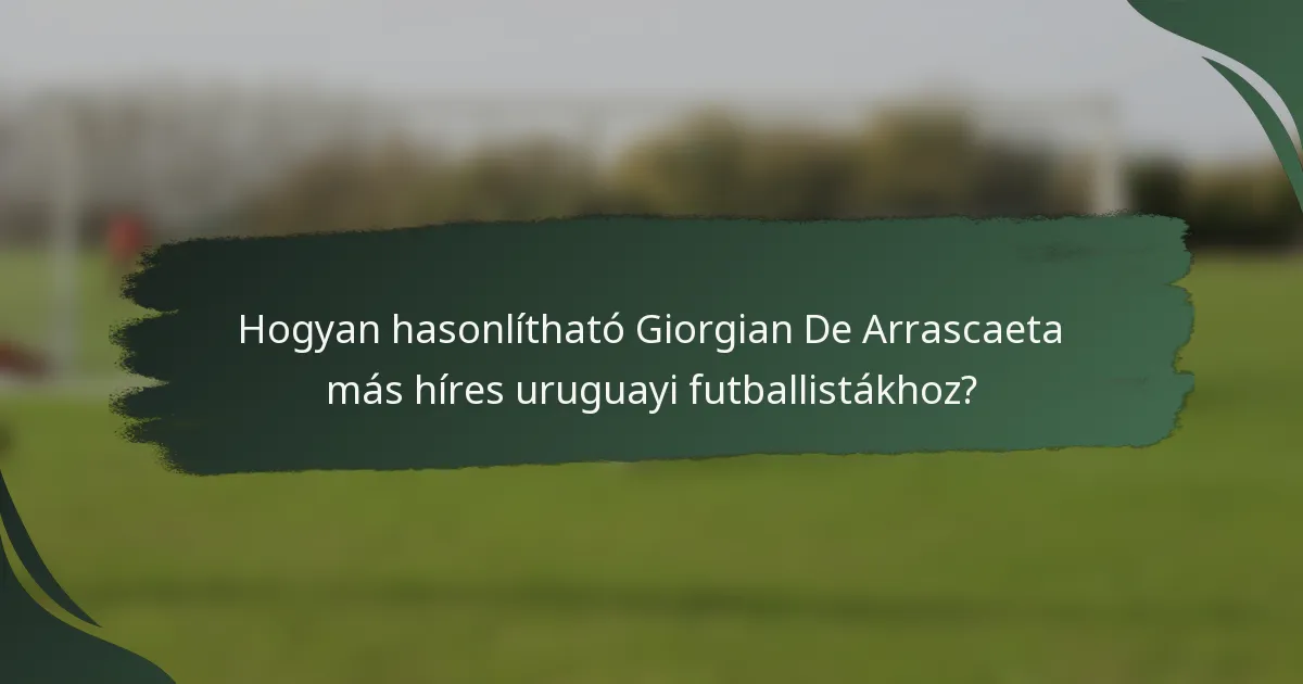 Hogyan hasonlítható Giorgian De Arrascaeta más híres uruguayi futballistákhoz?