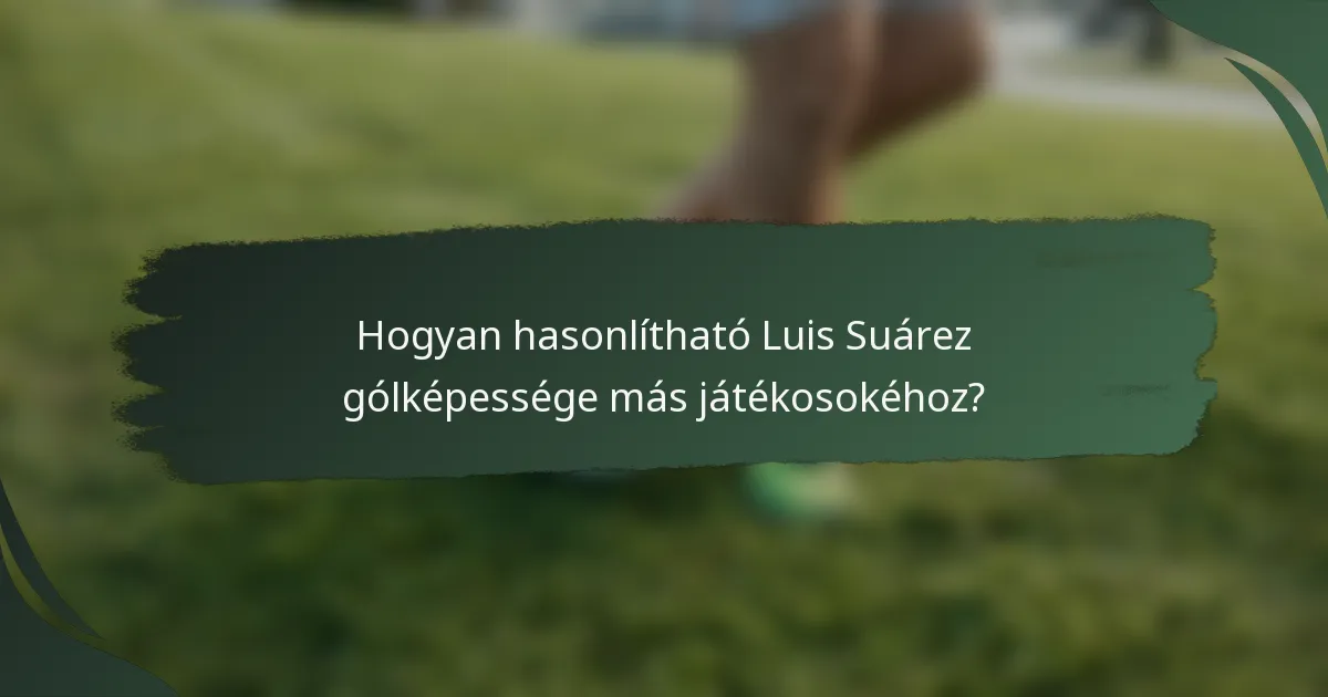 Hogyan hasonlítható Luis Suárez gólképessége más játékosokéhoz?