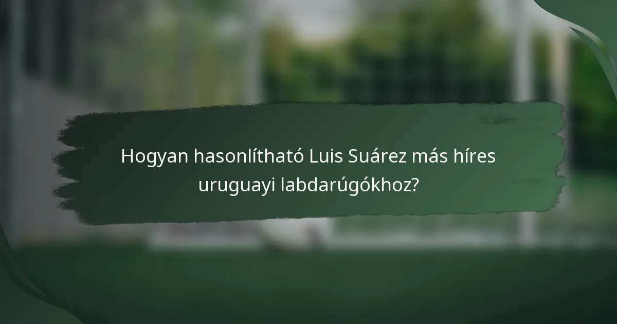 Hogyan hasonlítható Luis Suárez más híres uruguayi labdarúgókhoz?