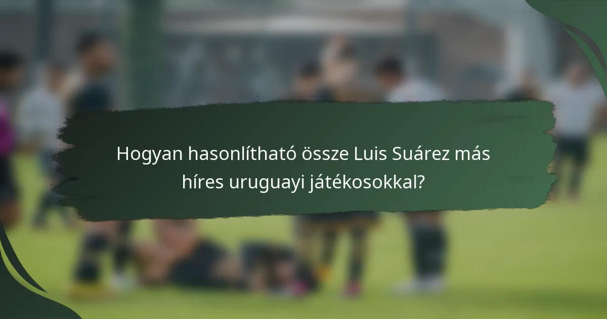 Hogyan hasonlítható össze Luis Suárez más híres uruguayi játékosokkal?