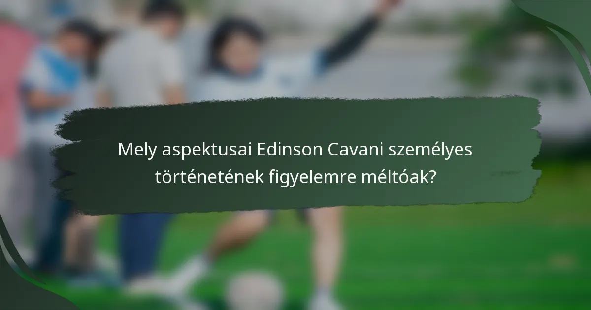 Mely aspektusai Edinson Cavani személyes történetének figyelemre méltóak?