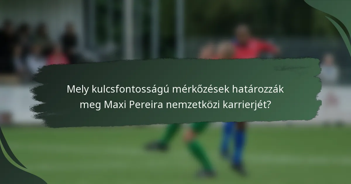 Mely kulcsfontosságú mérkőzések határozzák meg Maxi Pereira nemzetközi karrierjét?