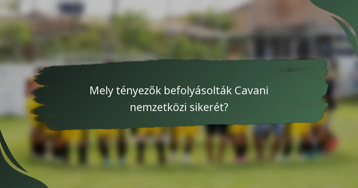 Mely tényezők befolyásolták Cavani nemzetközi sikerét?