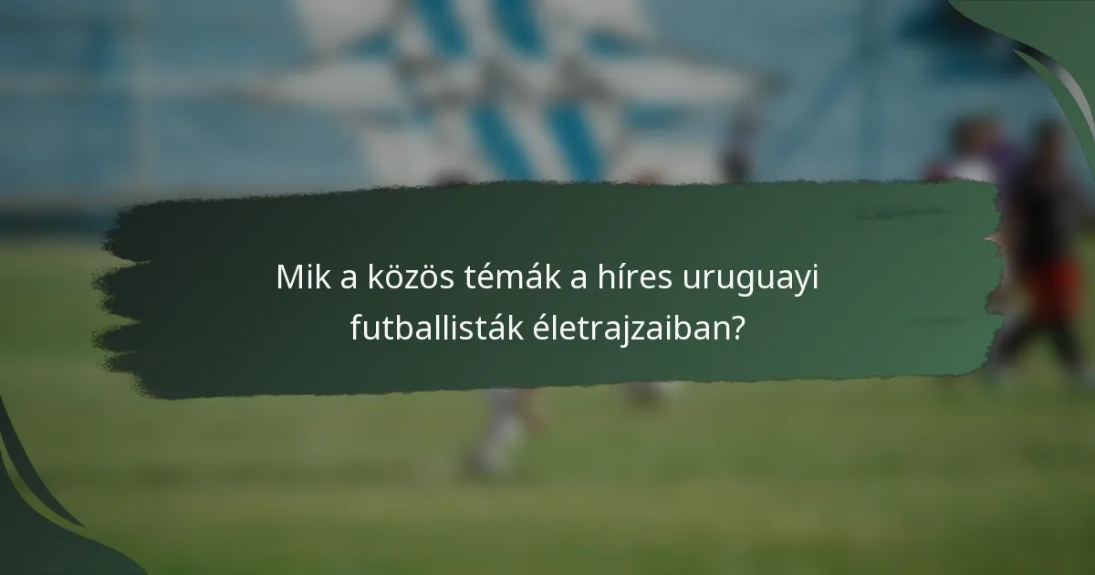 Mik a közös témák a híres uruguayi futballisták életrajzaiban?