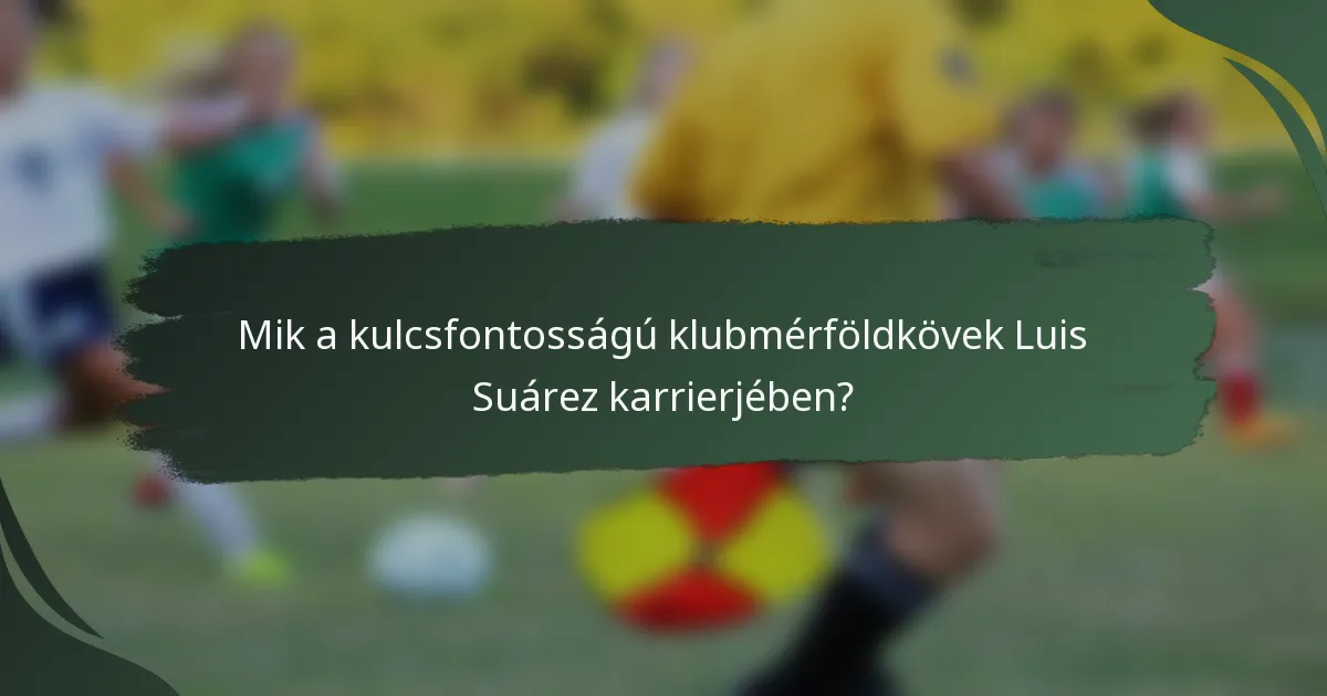 Mik a kulcsfontosságú klubmérföldkövek Luis Suárez karrierjében?