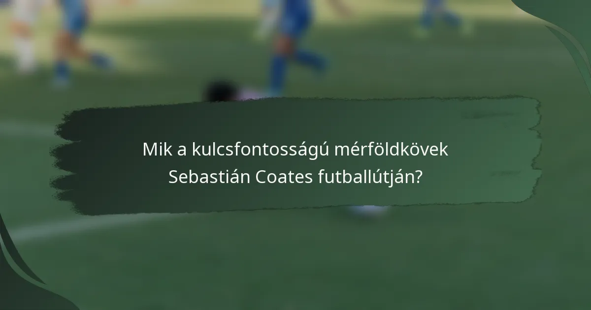Mik a kulcsfontosságú mérföldkövek Sebastián Coates futballútján?