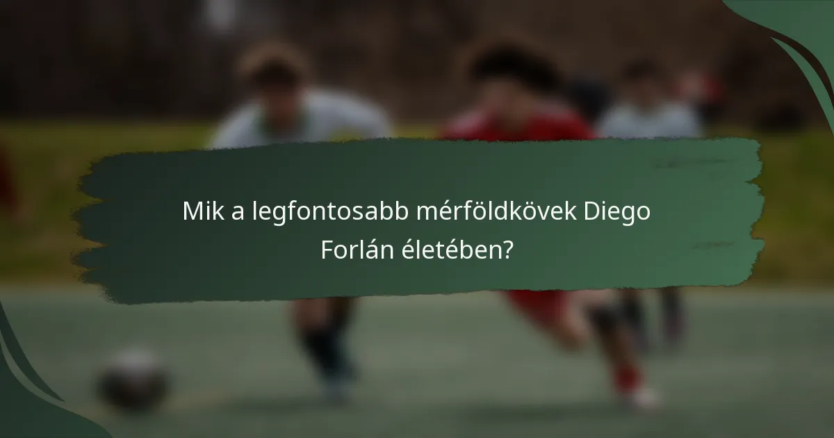 Mik a legfontosabb mérföldkövek Diego Forlán életében?