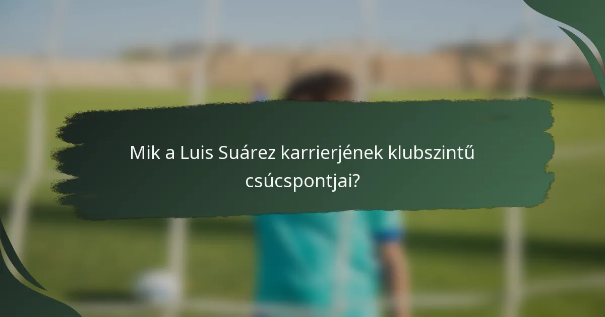 Mik a Luis Suárez karrierjének klubszintű csúcspontjai?