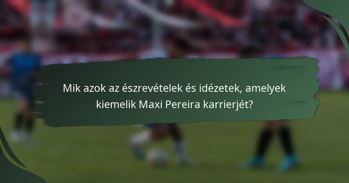 Mik azok az észrevételek és idézetek, amelyek kiemelik Maxi Pereira karrierjét?