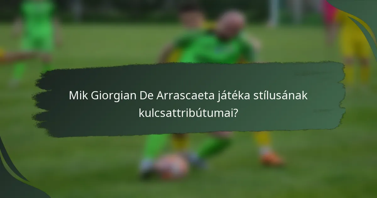 Mik Giorgian De Arrascaeta játéka stílusának kulcsattribútumai?