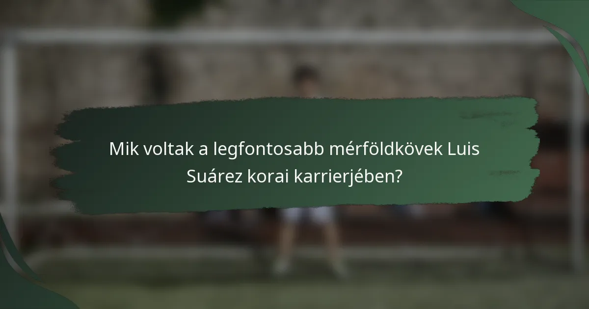 Mik voltak a legfontosabb mérföldkövek Luis Suárez korai karrierjében?