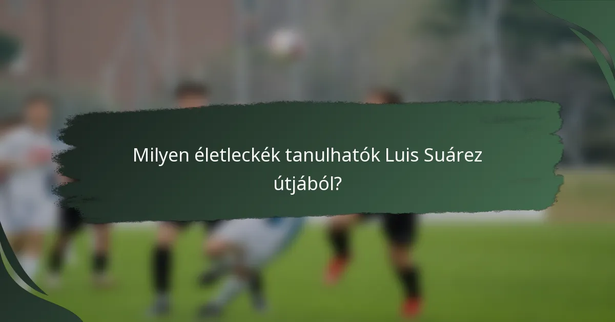 Milyen életleckék tanulhatók Luis Suárez útjából?