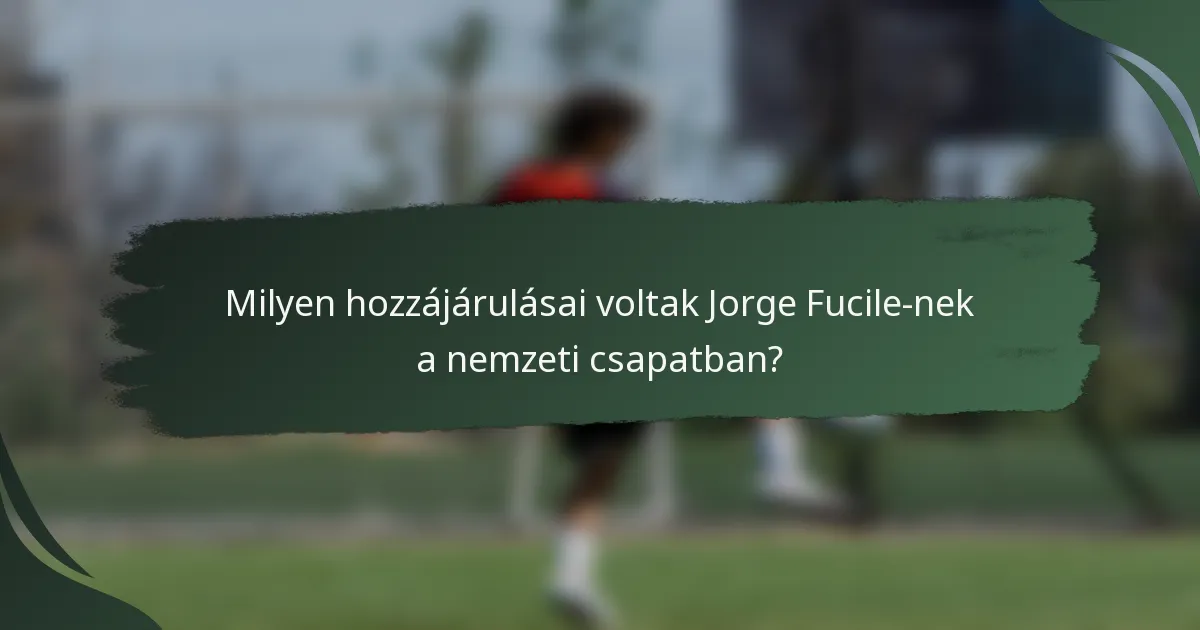 Milyen hozzájárulásai voltak Jorge Fucile-nek a nemzeti csapatban?