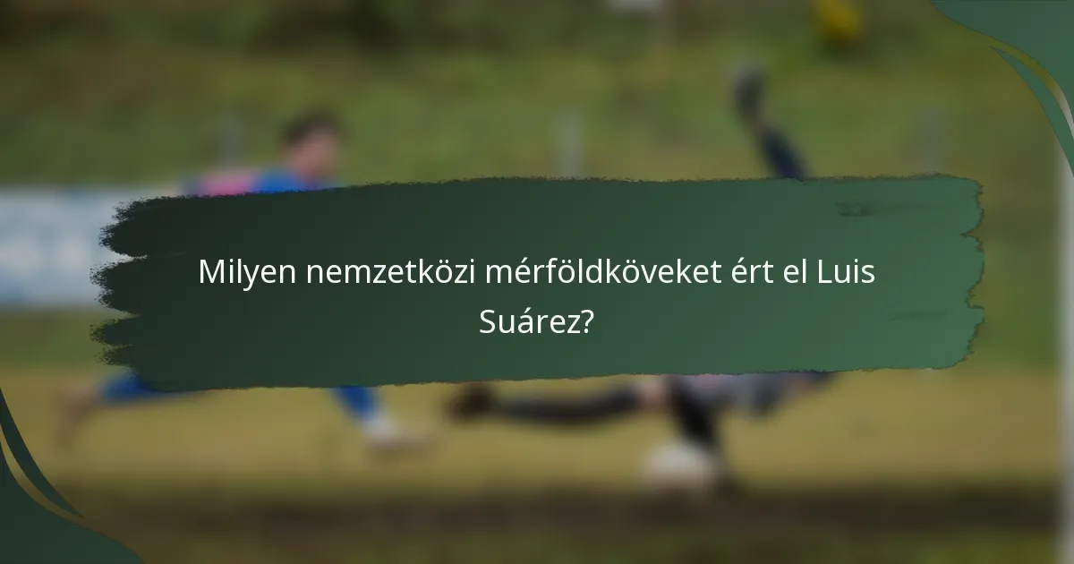 Milyen nemzetközi mérföldköveket ért el Luis Suárez?