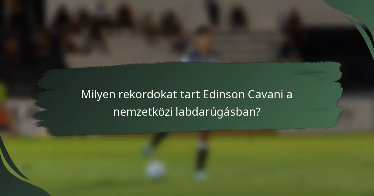 Milyen rekordokat tart Edinson Cavani a nemzetközi labdarúgásban?