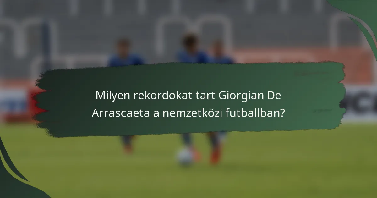 Milyen rekordokat tart Giorgian De Arrascaeta a nemzetközi futballban?